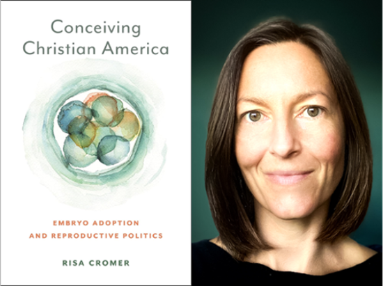 Dr. Risa Cromer, assistant professor of anthropology and affiliate faculty of interdisciplinary studies, and her new book, "Conceiving Christian America: Embryo Adoption and Reproductive Politics."