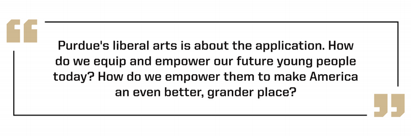 "Purdue’s liberal arts is about the application. How do we equip and empower our future young people today? How do we empower them to make America an even better, grander place?" Heather Penney